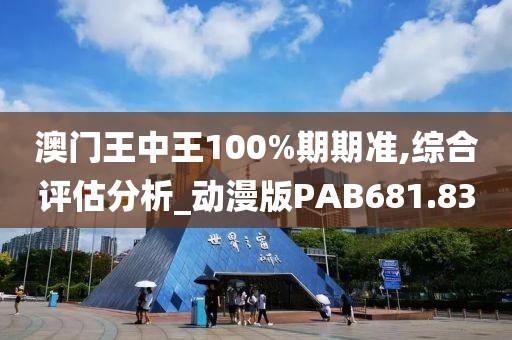 澳門王中王100%期期準,綜合評估分析_動漫版PAB681.83