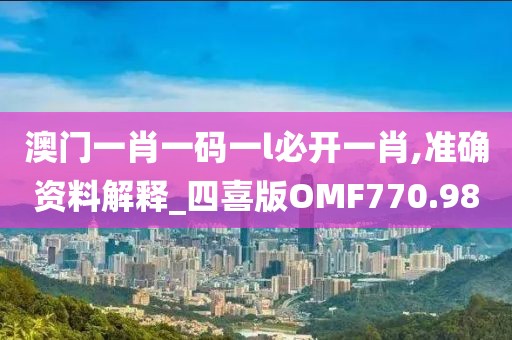 澳門一肖一碼一l必開一肖,準確資料解釋_四喜版OMF770.98