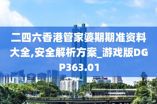 二四六香港管家婆期期準資料大全,安全解析方案_游戲版DGP363.01