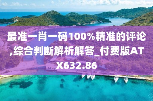 最準一肖一碼100%精準的評論,綜合判斷解析解答_付費版ATX632.86