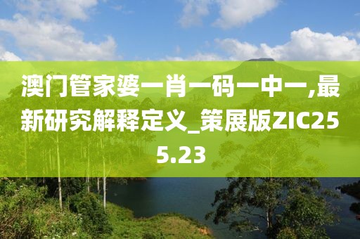 澳門管家婆一肖一碼一中一,最新研究解釋定義_策展版ZIC255.23
