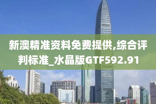 新澳精準資料免費提供,綜合評判標準_水晶版GTF592.91