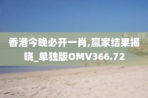 香港今晚必開一肖,贏家結果揭曉_單獨版OMV366.72