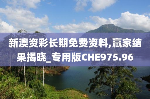 新澳資彩長期免費資料,贏家結果揭曉_專用版CHE975.96