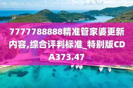 7777788888精準管家婆更新內容,綜合評判標準_特別版CDA373.47