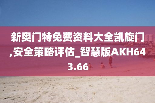 新奧門特免費資料大全凱旋門,安全策略評估_智慧版AKH643.66