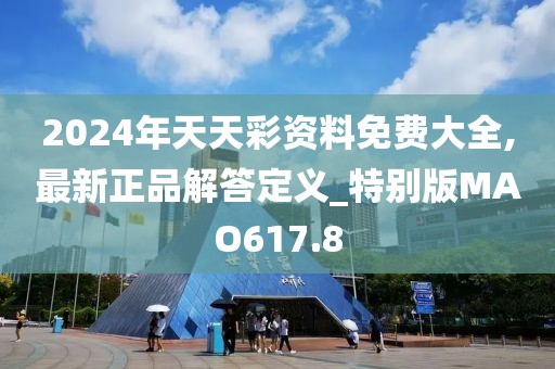 2024年天天彩資料免費大全,最新正品解答定義_特別版MAO617.8