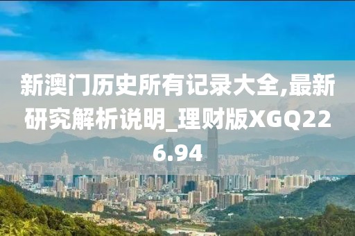 新澳門歷史所有記錄大全,最新研究解析說明_理財版XGQ226.94