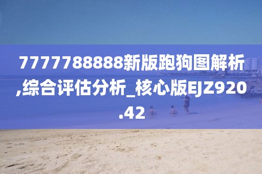 7777788888新版跑狗圖解析,綜合評估分析_核心版EJZ920.42