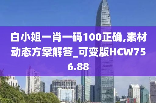 白小姐一肖一碼100正確,素材動態方案解答_可變版HCW756.88