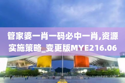 管家婆一肖一碼必中一肖,資源實施策略_變更版MYE216.06