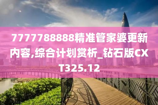 7777788888精準管家婆更新內容,綜合計劃賞析_鉆石版CXT325.12