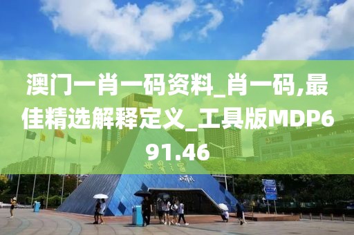 澳門一肖一碼資料_肖一碼,最佳精選解釋定義_工具版MDP691.46
