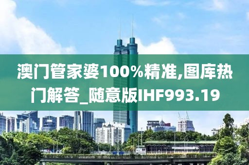 澳門管家婆100%精準,圖庫熱門解答_隨意版IHF993.19