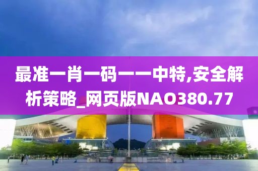 最準一肖一碼一一中特,安全解析策略_網頁版NAO380.77