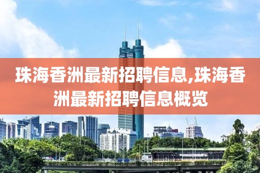 珠海香洲最新招聘信息,珠海香洲最新招聘信息概覽