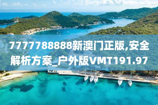 7777788888新澳門正版,安全解析方案_戶外版VMT191.97