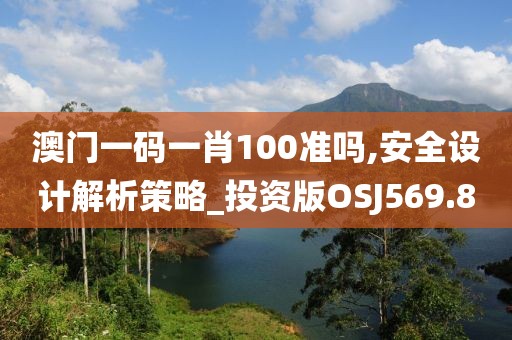 澳門一碼一肖100準嗎,安全設計解析策略_投資版OSJ569.8
