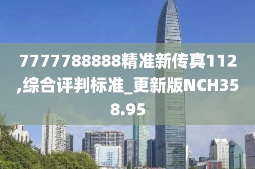7777788888精準新傳真112,綜合評判標準_更新版NCH358.95