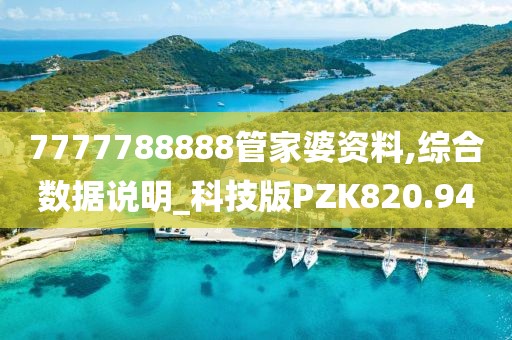 7777788888管家婆資料,綜合數據說明_科技版PZK820.94
