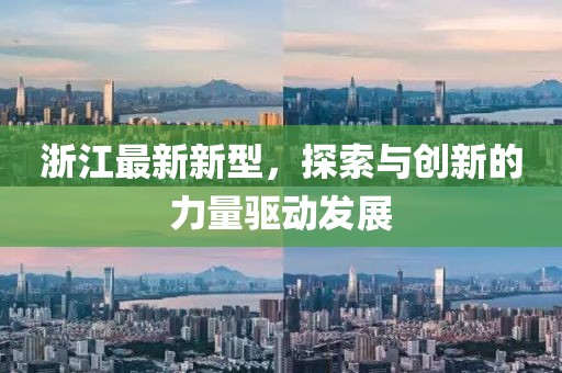 浙江最新新型，探索與創新的力量驅動發展