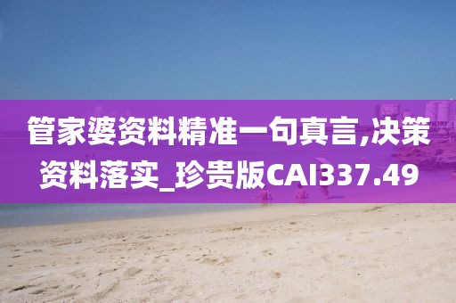 管家婆資料精準一句真言,決策資料落實_珍貴版CAI337.49