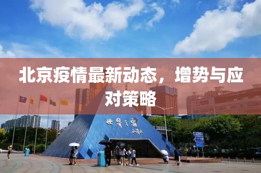 北京疫情最新動態，增勢與應對策略