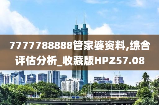 7777788888管家婆資料,綜合評估分析_收藏版HPZ57.08