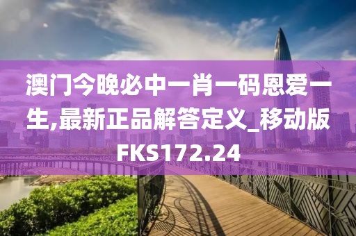 澳門今晚必中一肖一碼恩愛一生,最新正品解答定義_移動版FKS172.24