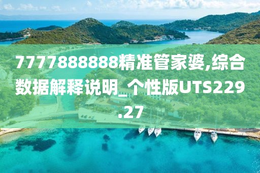 7777888888精準管家婆,綜合數據解釋說明_個性版UTS229.27