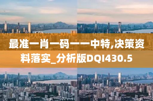 最準一肖一碼一一中特,決策資料落實_分析版DQI430.5