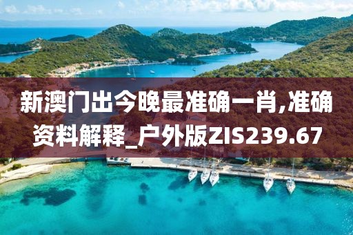 新澳門出今晚最準確一肖,準確資料解釋_戶外版ZIS239.67
