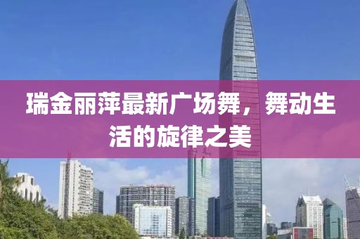 瑞金麗萍最新廣場舞，舞動生活的旋律之美