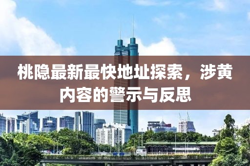 桃隱最新最快地址探索，涉黃內容的警示與反思