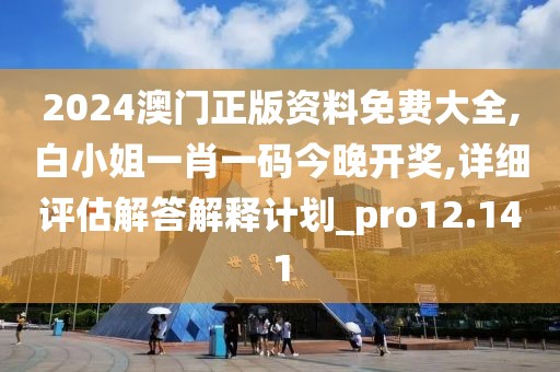 2024澳門正版資料免費大全,白小姐一肖一碼今晚開獎,詳細評估解答解釋計劃_pro12.141