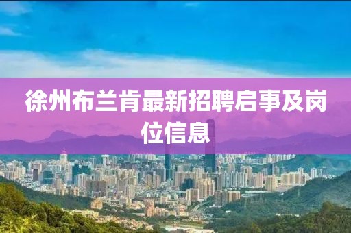 徐州布蘭肯最新招聘啟事及崗位信息