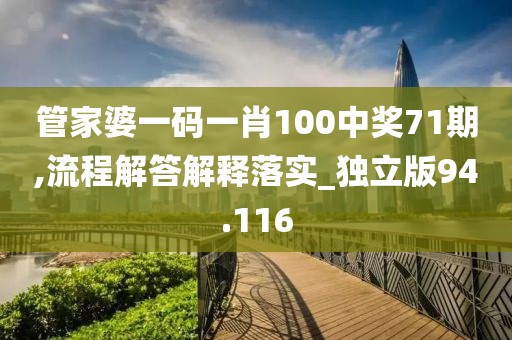 管家婆一碼一肖100中獎71期,流程解答解釋落實_獨立版94.116