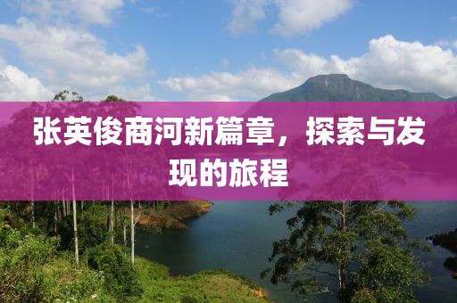 張英俊商河新篇章，探索與發現的旅程