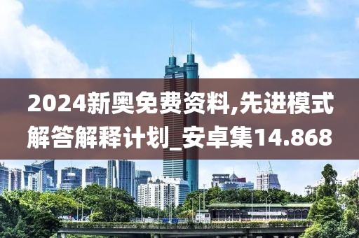 2024新奧免費資料,先進模式解答解釋計劃_安卓集14.868