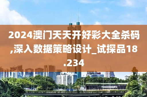 2024澳門天天開好彩大全殺碼,深入數據策略設計_試探品18.234