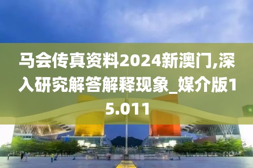馬會傳真資料2024新澳門,深入研究解答解釋現象_媒介版15.011