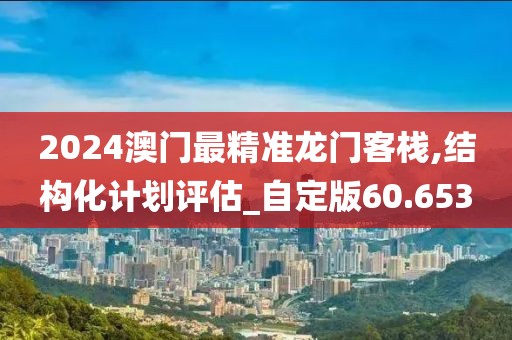 2024澳門最精準龍門客棧,結構化計劃評估_自定版60.653