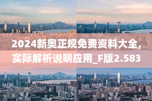 2024新奧正規免費資料大全,實際解析說明應用_F版2.583