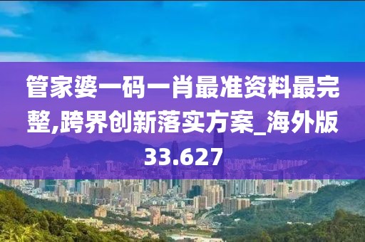 管家婆一碼一肖最準資料最完整,跨界創新落實方案_海外版33.627