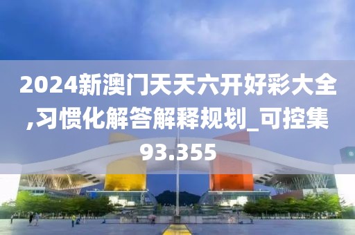 2024新澳門天天六開好彩大全,習慣化解答解釋規劃_可控集93.355