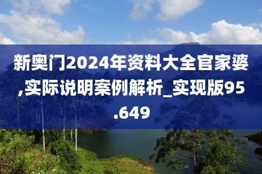 新奧門2024年資料大全官家婆,實際說明案例解析_實現版95.649