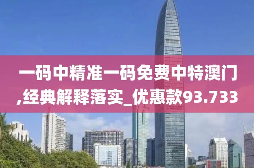 一碼中精準一碼免費中特澳門,經典解釋落實_優惠款93.733