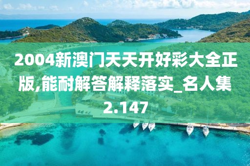 2004新澳門天天開好彩大全正版,能耐解答解釋落實_名人集2.147
