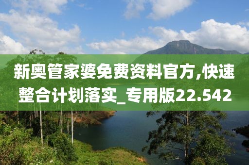 新奧管家婆免費資料官方,快速整合計劃落實_專用版22.542