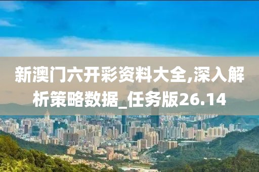 新澳門六開彩資料大全,深入解析策略數據_任務版26.14